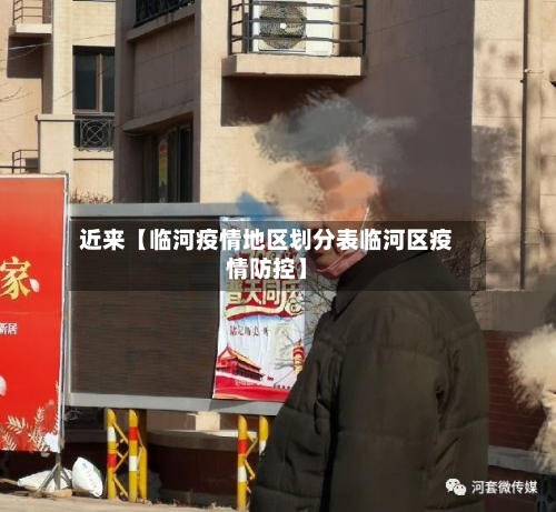 近来【临河疫情地区划分表临河区疫情防控】