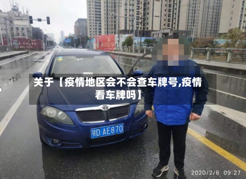 关于【疫情地区会不会查车牌号,疫情看车牌吗】