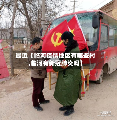 最近【临河疫情地区有哪些村,临河有新冠肺炎吗】-第3张图片