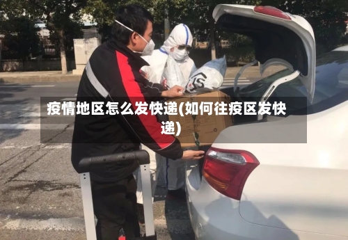 疫情地区怎么发快递(如何往疫区发快递)