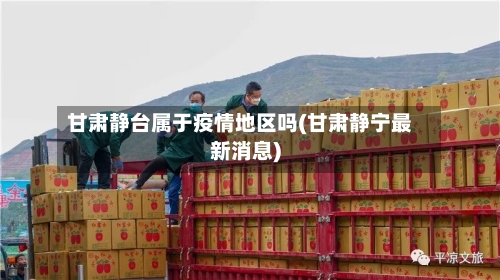 甘肃静台属于疫情地区吗(甘肃静宁最新消息)-第2张图片