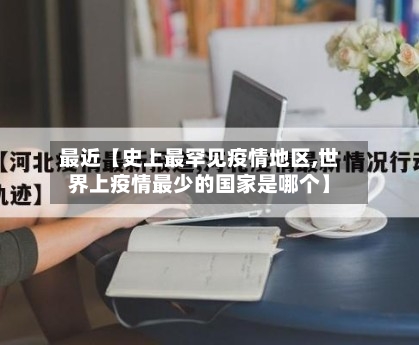 最近【史上最罕见疫情地区,世界上疫情最少的国家是哪个】-第2张图片