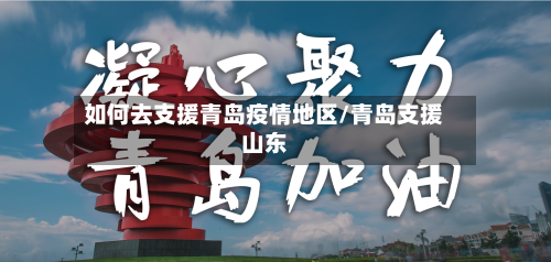 如何去支援青岛疫情地区/青岛支援山东-第2张图片