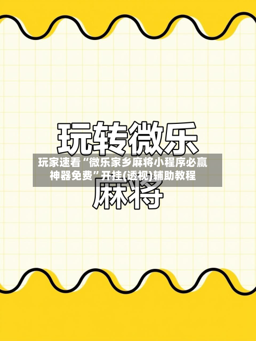 玩家速看“微乐家乡麻将小程序必赢神器免费”开挂(透视)辅助教程