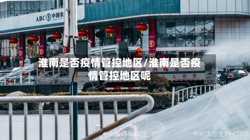 淮南是否疫情管控地区/淮南是否疫情管控地区呢-第2张图片