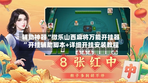 辅助神器“微乐山西麻将万能开挂器”开挂辅助脚本+详细开挂安装教程