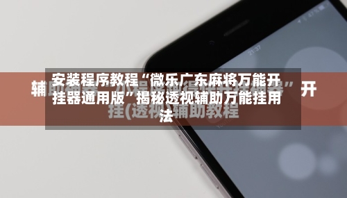 安装程序教程“微乐广东麻将万能开挂器通用版”揭秘透视辅助万能挂用法-第2张图片