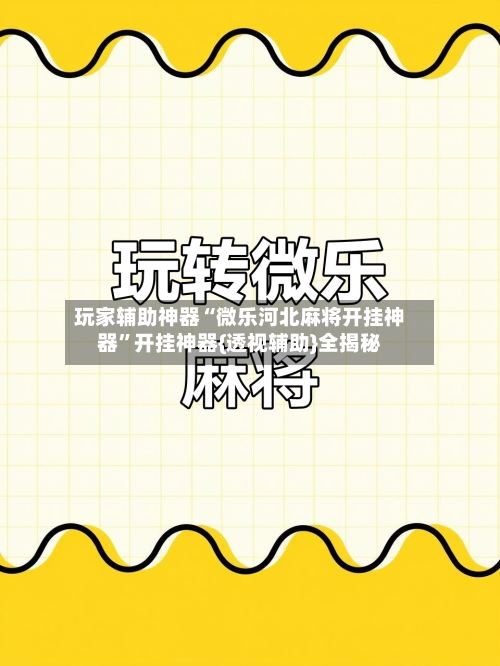 玩家辅助神器“微乐河北麻将开挂神器”开挂神器{透视辅助}全揭秘