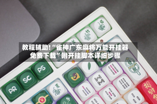 教程辅助!“雀神广东麻将万能开挂器免费下载”附开挂脚本详细步骤-第2张图片