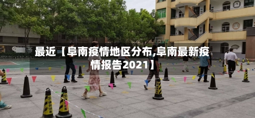 最近【阜南疫情地区分布,阜南最新疫情报告2021】