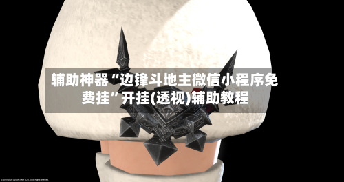 辅助神器“边锋斗地主微信小程序免费挂”开挂(透视)辅助教程-第2张图片