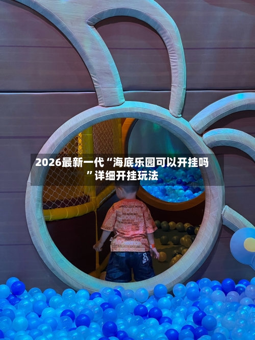 2026最新一代“海底乐园可以开挂吗”详细开挂玩法-第3张图片