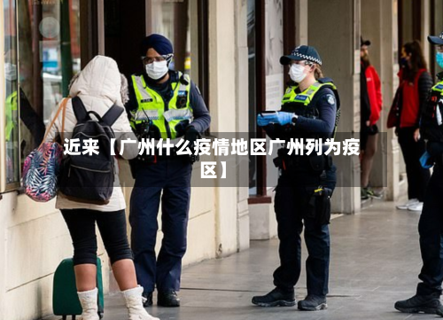 近来【广州什么疫情地区广州列为疫区】
