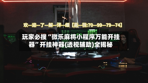 玩家必搜“微乐麻将小程序万能开挂器”开挂神器{透视辅助}全揭秘-第2张图片