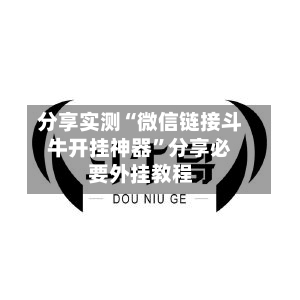 分享实测“微信链接斗牛开挂神器”分享必要外挂教程