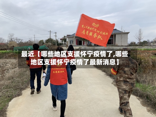最近【哪些地区支援怀宁疫情了,哪些地区支援怀宁疫情了最新消息】