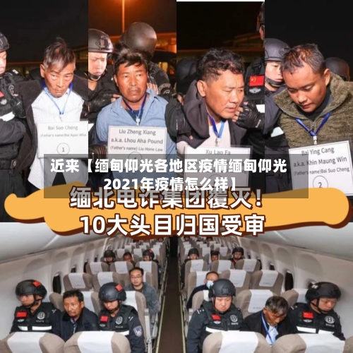 近来【缅甸仰光各地区疫情缅甸仰光2021年疫情怎么样】