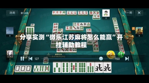 分享实测“微乐江苏麻将怎么能赢”开挂辅助教程
