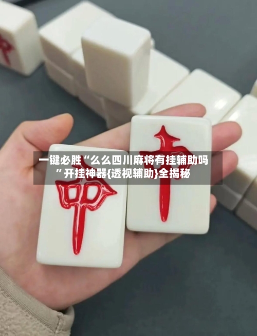 一键必胜“么么四川麻将有挂辅助吗”开挂神器{透视辅助}全揭秘