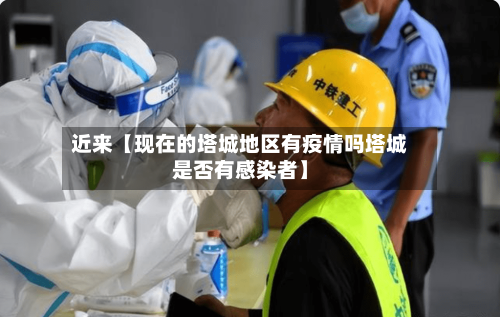 近来【现在的塔城地区有疫情吗塔城是否有感染者】