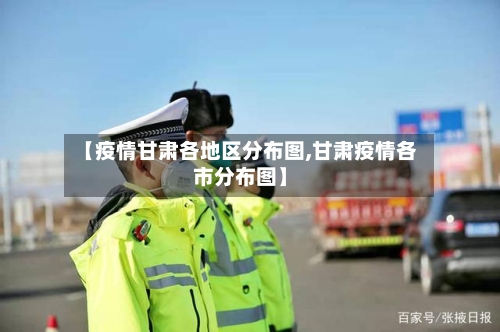 【疫情甘肃各地区分布图,甘肃疫情各市分布图】-第2张图片