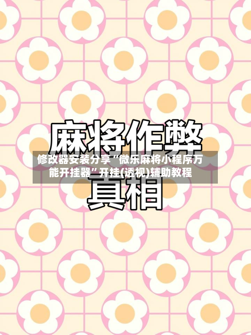 修改器安装分享“微乐麻将小程序万能开挂器”开挂(透视)辅助教程-第3张图片