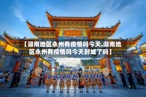 【湖南地区永州有疫情吗今天,湖南地区永州有疫情吗今天封城了吗】