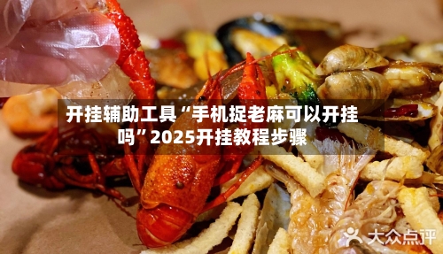 开挂辅助工具“手机捉老麻可以开挂吗”2025开挂教程步骤