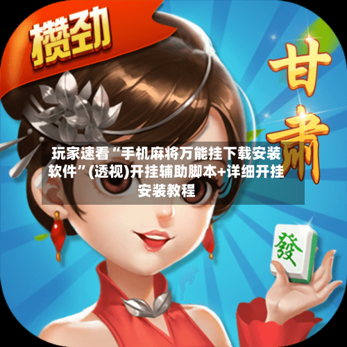 玩家速看“手机麻将万能挂下载安装软件”(透视)开挂辅助脚本+详细开挂安装教程