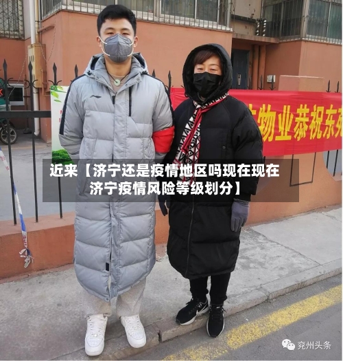 近来【济宁还是疫情地区吗现在现在济宁疫情风险等级划分】-第2张图片