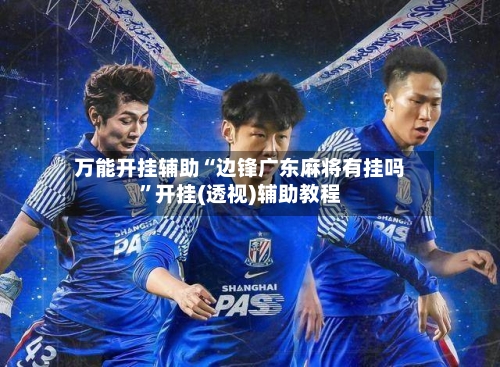 万能开挂辅助“边锋广东麻将有挂吗”开挂(透视)辅助教程