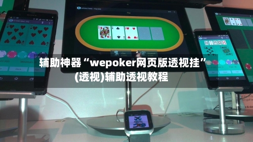 辅助神器“wepoker网页版透视挂”(透视)辅助透视教程