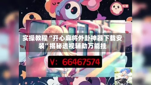 实操教程“开心麻将外卦神器下载安装”揭秘透视辅助万能挂-第3张图片