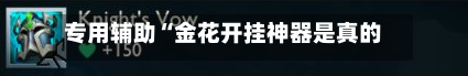 专用辅助“金花开挂神器是真的吗”开挂(透视)辅助教程