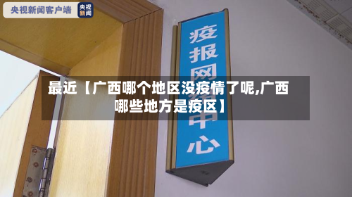 最近【广西哪个地区没疫情了呢,广西哪些地方是疫区】-第2张图片