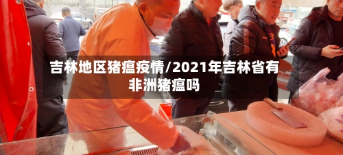 吉林地区猪瘟疫情/2021年吉林省有非洲猪瘟吗-第2张图片