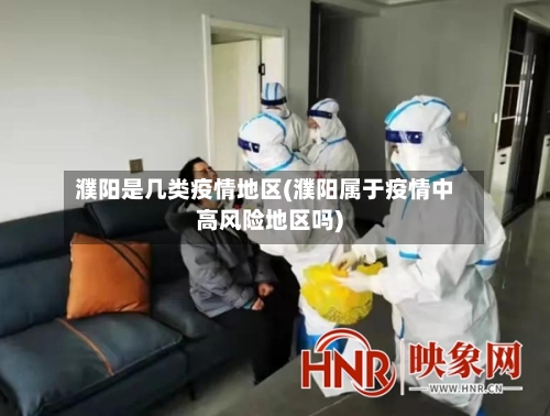濮阳是几类疫情地区(濮阳属于疫情中高风险地区吗)-第2张图片