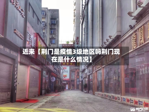 近来【荆门是疫情3级地区吗荆门现在是什么情况】