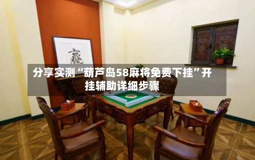 分享实测“葫芦岛58麻将免费下挂”开挂辅助详细步骤