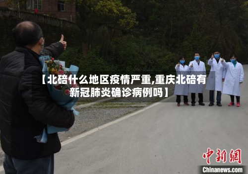 【北碚什么地区疫情严重,重庆北碚有新冠肺炎确诊病例吗】