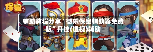 辅助教程分享“微乐保皇辅助器免费版”开挂(透视)辅助-第2张图片