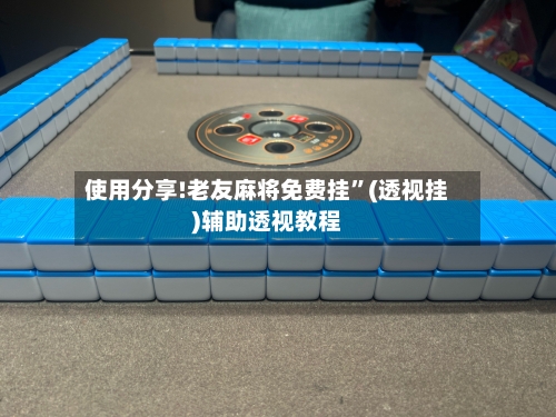 使用分享!老友麻将免费挂”(透视挂)辅助透视教程-第3张图片