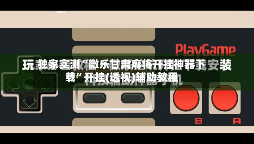 独家实测“微乐甘肃麻将开挂神器下载”开挂(透视)辅助教程-第1张图片