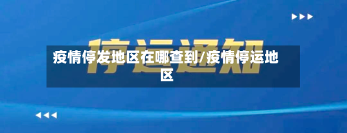 疫情停发地区在哪查到/疫情停运地区-第2张图片