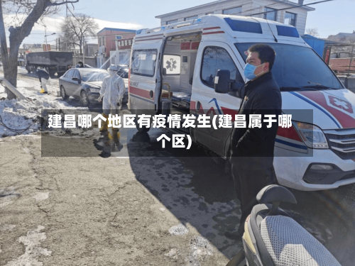 建昌哪个地区有疫情发生(建昌属于哪个区)