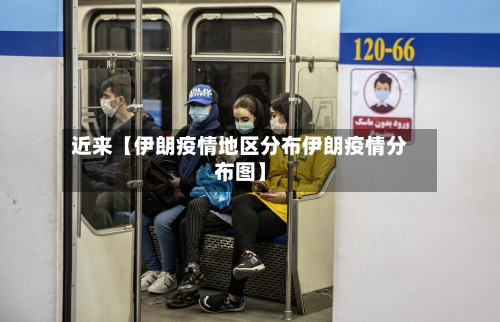 近来【伊朗疫情地区分布伊朗疫情分布图】