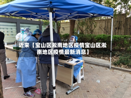 近来【宝山区淞南地区疫情宝山区淞南地区疫情最新消息】-第3张图片
