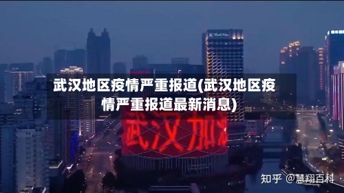 武汉地区疫情严重报道(武汉地区疫情严重报道最新消息)-第3张图片