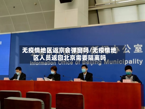 无疫情地区返京会弹窗吗/无疫情地区人员返回北京需要隔离吗