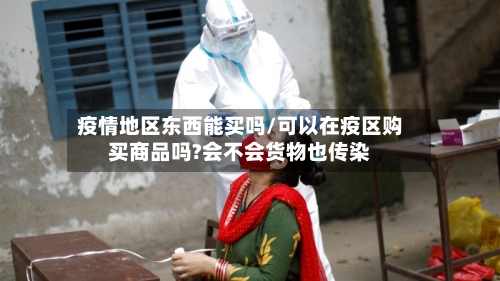 疫情地区东西能买吗/可以在疫区购买商品吗?会不会货物也传染